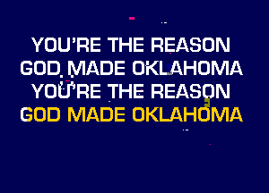 YOU'RE THE REASON
GOD, MADE OKLAHOMA
YOU'RE THE REASON
GOD MADE OKLAHOMA