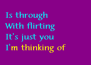 Is through
With Hirting

It's just you
I'm thinking of