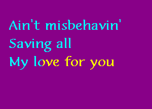 Ain't misbehavin'
Saving all

My love for you