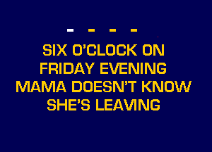 SIX O'CLOCK ON
FRIDAY EVENING
MAMA DOESN'T KNOW
SHE'S LEAVING