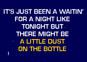 ITAS JUST BEEN A WAITIN'
FOR A NIGHT LIKE
TONIGHT BUT-
THERE MIGHT BE

A LITTLE DUST

I ON THE BU'I'I'LE