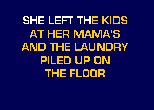 SHE LEFT THE KIDS
AT HER MAMA'S
AND THE LAUNDRY
PILED UP ON
THE FLOOR