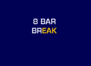 8 BAR
BREAK