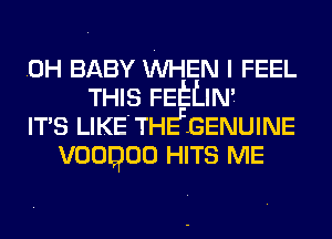 .OH BABY WHEN I FEEL
THIS FEELIN'.
IT'S LIKE'THEFGENUINE
vooqoo HITS ME