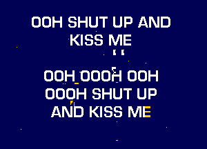 00H SHUT UP AND
KISS ME
I I

ooHpooEI 00H
oogH SHUT UP
AND KISS ME