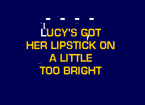 Eucv's. GpT
HER LIPSTICK 0N

, A LITTLE
T00 BRIGHT