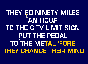 THEY (50 NINETY MILES
AN HOUR
TO THE CITY LIMIT SIGN
PUTTHE PEDAL

HTOTHE METAL 'FORE
THEY CHANGE THEIR MIND