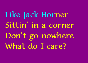 Like Jack Homer
Sittin' in a corner

Don't go nowhere
What do I care?