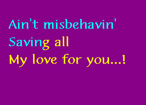 Ain't misbehavin'
Saving all

My love for you...!