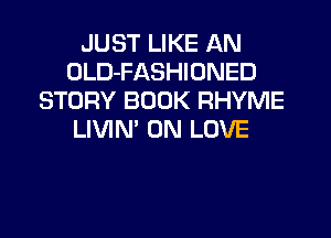 JUST LIKE AN
OLD-FASHIONED
STORY BOOK RHYME
LIVIN' 0N LOVE