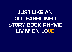 JUST LIKE AN
OLD-FASHIONED
STORY BOOK RHYME
LIVIN' 0N LOVE