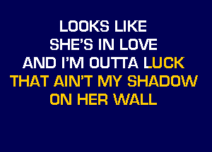 LOOKS LIKE
SHE'S IN LOVE
AND I'M OUTTA LUCK
THAT AIN'T MY SHADOW
ON HER WALL