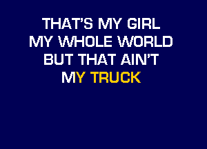 THATS MY GIRL
MY WHOLE WORLD
BUT THAT AIMT

MY TRUCK