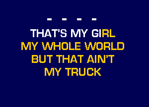 THAT'S MY GIRL
MY WHOLE WORLD

BUT THAT AIN'T
MY TRUCK