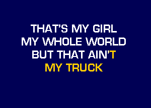 THAT'S MY GIRL
MY WHOLE WORLD

BUT THAT AIN'T
MY TRUCK