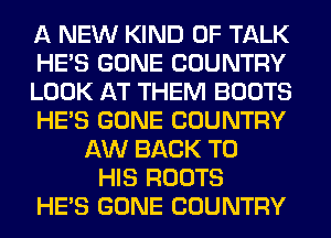A NEW KIND OF TALK
HE'S GONE COUNTRY
LOOK AT THEM BOOTS
HE'S GONE COUNTRY
AW BACK TO
HIS ROOTS
HE'S GONE COUNTRY