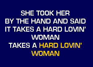 SHE TOOK HER
BY THE HAND AND SAID
IT TAKES A HARD LOVIN'
WOMAN
TAKES A HARD LOVIN'
WOMAN