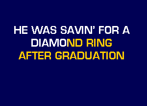 HE WAS SAVIN' FOR A
DIAMOND RING

AFTER GRADUATION