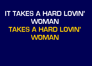 IT TAKES A HARD LOVIN'
WOMAN
TAKES A HARD LOVIN'

WOMAN