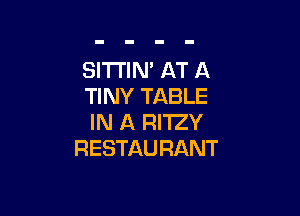 SI'I'I'IN' AT A
TINY TABLE

IN A RI'IZY
RESTAU RANT