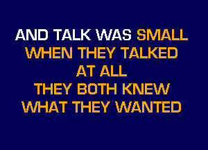 AND TALK WAS SMALL
WHEN THEY TALKED
AT ALL
THEY BOTH KNEW
WHAT THEY WANTED