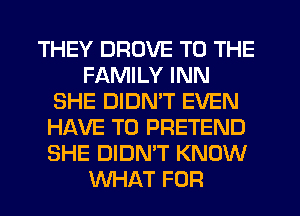 THEY DRDVE TO THE
FAMILY INN
SHE DIDN'T EVEN
HAVE TO PRETEND
SHE DIDN'T KNOW
ENHAT FOR