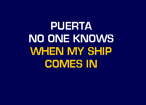 PUERTA
NO ONE KNOWS
WHEN MY SHIP

COMES IN