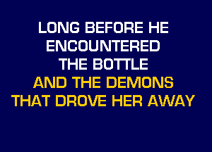 LONG BEFORE HE
ENCOUNTERED
THE BOTTLE
AND THE DEMONS
THAT DROVE HER AWAY
