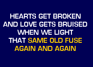 HEARTS GET BROKEN
AND LOVE GETS BRUISED
WHEN WE LIGHT
THAT SAME OLD FUSE
AGAIN AND AGAIN