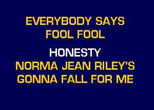 EVERYBODY SAYS

HEARTFELT

HONESTY
NORMA JEAN RILEY'S
GONNA FALL FOR ME