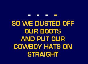 SO WE DUSTED OFF
OUR BOOTS
AND PUT OUR
COWBOY HATS 0N
STRAIGHT