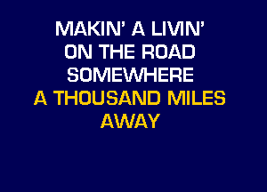 MAKIN' A LIVIN'
ON THE ROAD
SOMEWHERE

A THOUSAND MILES
AWAY