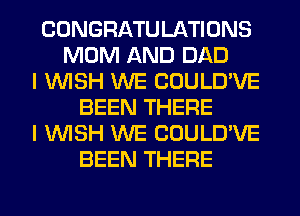 CONGRATULATIONS
MOM AND DAD
I WISH WE COULD'VE
BEEN THERE
I WISH WE COULD'VE
BEEN THERE