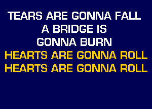 TEARS ARE GONNA FALL
A BRIDGE IS
GONNA BURN
HEARTS ARE GONNA ROLL
HEARTS ARE GONNA ROLL