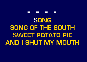 SONG
SONG OF THE SOUTH
SWEET POTATO PIE
AND I SHUT MY MOUTH