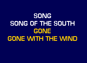 SONG
SONG UP THE SOUTH
GONE

GONE WITH THE WIND