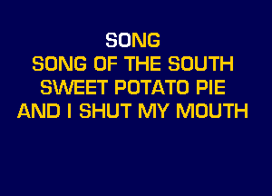 SONG
SONG OF THE SOUTH
SWEET POTATO PIE
AND I SHUT MY MOUTH