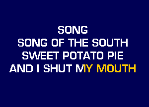SONG
SONG OF THE SOUTH
SWEET POTATO PIE
AND I SHUT MY MOUTH