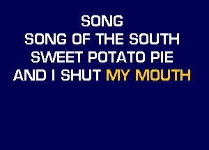 SONG
SONG OF THE SOUTH
SWEET POTATO PIE
AND I SHUT MY MOUTH