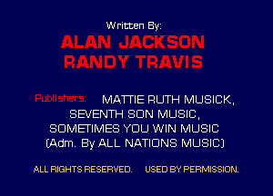 W ritten Byz

MATTIE RUTH MUSICK,
SEVENTH SUN MUSIC,
SOMETIMES YOU WIN MUSIC
LAdm. By ALL NATIONS MUSIC)

ALL RIGHTS RESERVED. USED BY PERMISSION