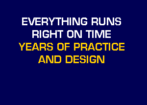 EVERYTHING RUNS
RIGHT ON TIME
YEARS OF PRACTICE
AND DESIGN