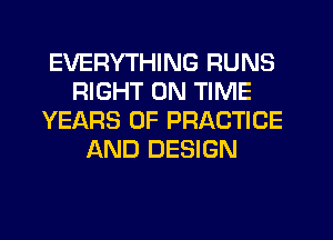 EVERYTHING RUNS
RIGHT ON TIME
YEARS OF PRACTICE
AND DESIGN