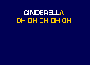 CINDERELLA
0H 0H 0H 0H 0H