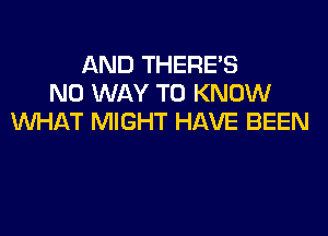 AND THERE'S
NO WAY TO KNOW
WHAT MIGHT HAVE BEEN