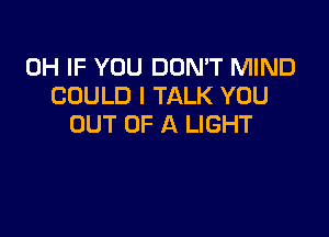 0H IF YOU DON'T MIND
COULD l TALK YOU

OUT OF A LIGHT