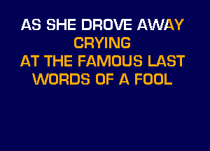 AS SHE DROVE AWAY
CRYING
AT THE FAMOUS LAST
WORDS OF A FOOL