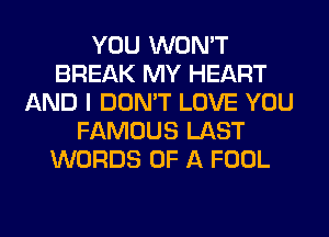 YOU WON'T
BREAK MY HEART
AND I DON'T LOVE YOU
FAMOUS LAST
WORDS OF A FOOL