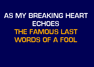 AS MY BREAKING HEART
ECHOES
THE FAMOUS LAST
WORDS OF A FOOL