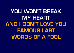 YOU WON'T BREAK
MY HEART
AND I DON'T LOVE YOU
FAMOUS LAST
WORDS OF A FOOL