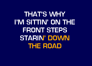 THATS WHY
I'M SITTIN' ON THE
FRONT STEPS

STARIM DOWN
THE ROAD